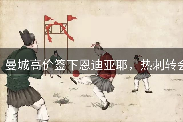 曼城高价签下恩迪亚耶，热刺转会选择被迫生变